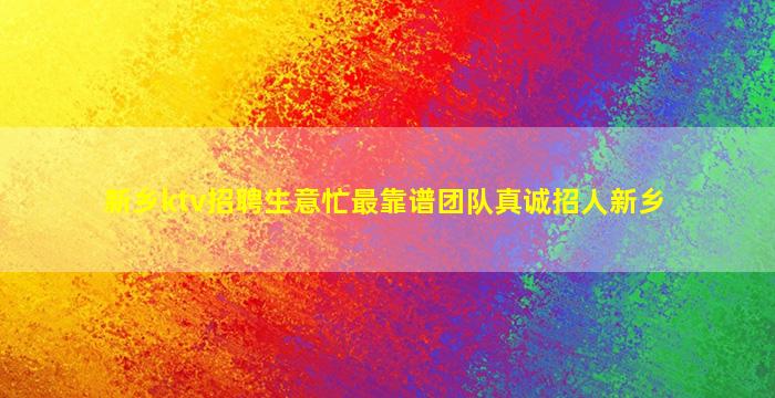 新乡ktv招聘生意忙最靠谱团队真诚招人新乡