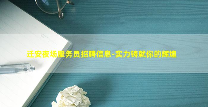 迁安夜场服务员招聘信息-实力铸就你的辉煌